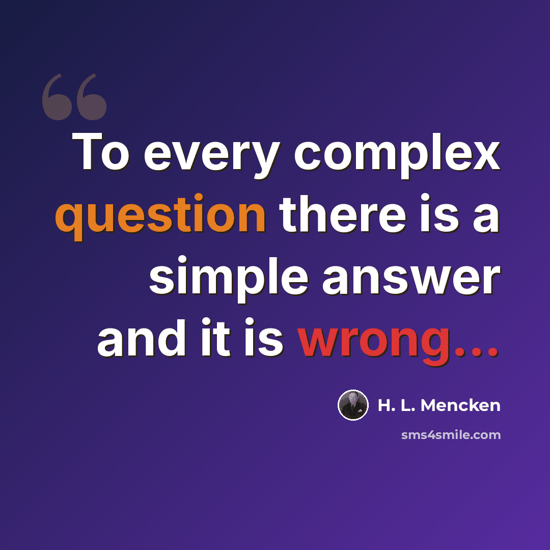 “To every complex question there is a simple answer and it is wrong...” quote by H. L. Mencken