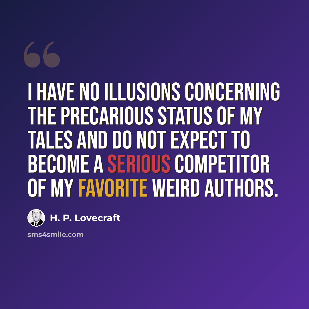 “I have no illusions concerning the precarious status of my tales and do not expect to become a serious competitor of my favorite weird authors.” quote by H. P. Lovecraft