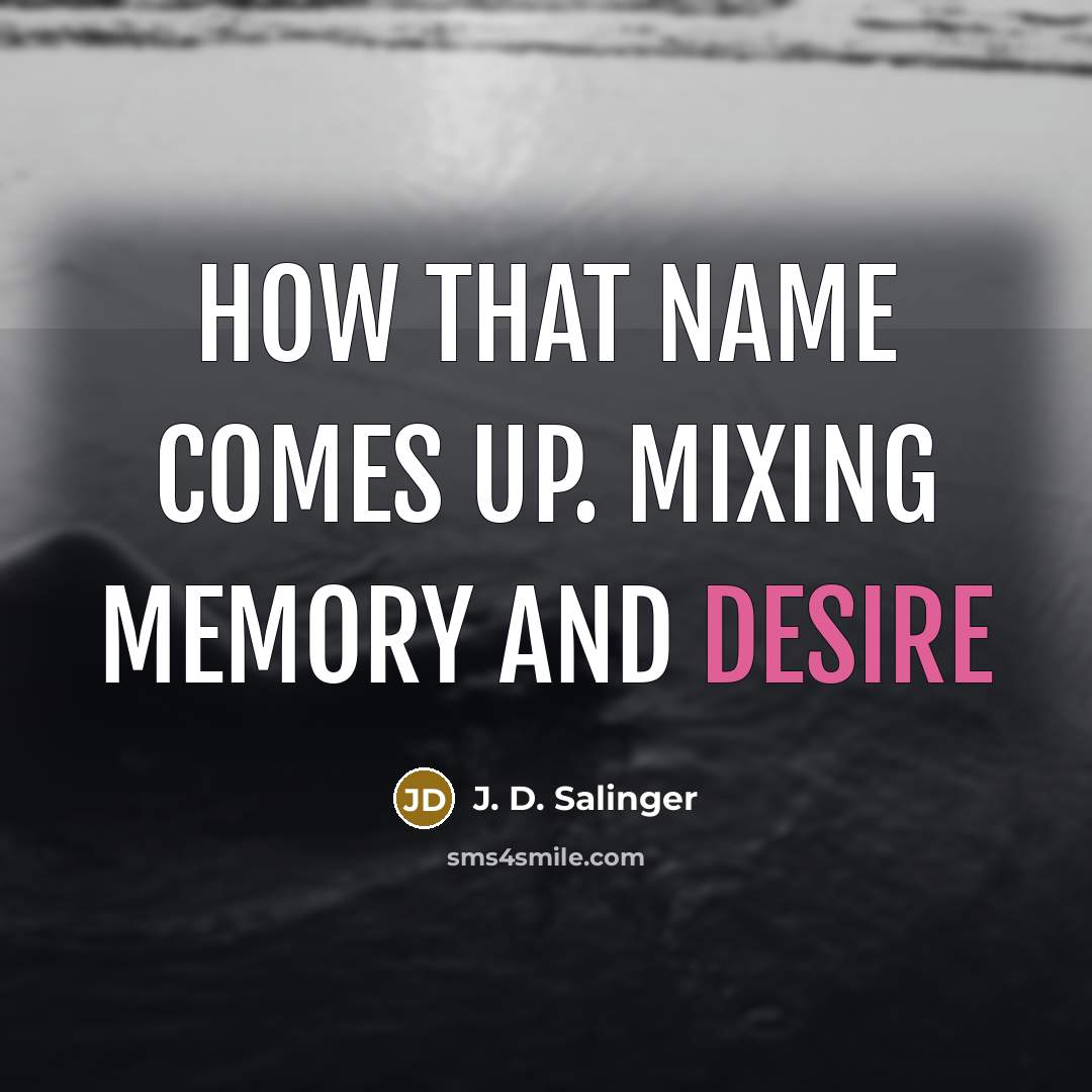 “How that name comes up. Mixing memory and desire” quote by J. D. Salinger