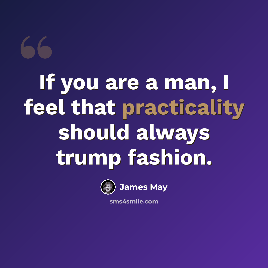 “If you are a man, I feel that practicality should always trump fashion.” quote by James May