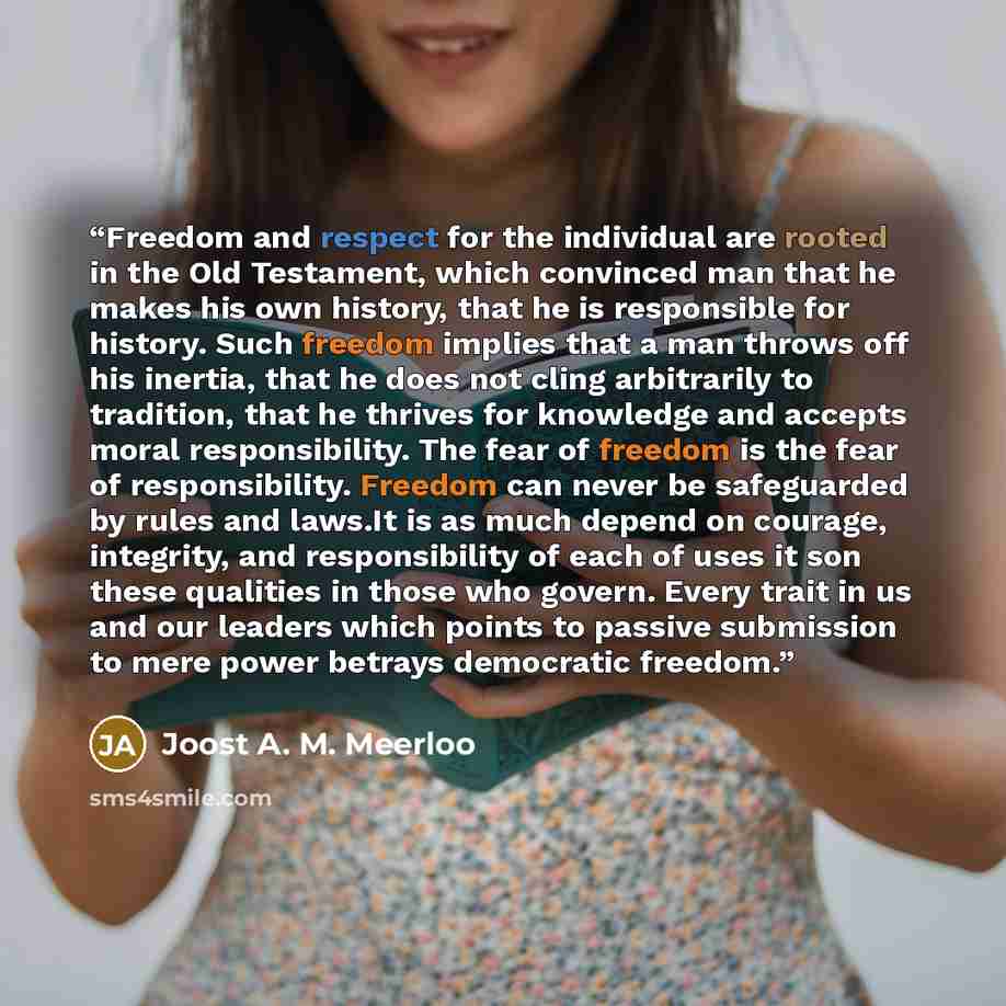 “Freedom and respect for the individual are rooted in the Old Testament, which convinced man that he makes his own history, that he is responsible for history. Such freedom implies that a man throws off his inertia, that he does not cling arbitrarily to tradition, that he thrives for knowledge and…” quote by Joost A. M. Meerloo