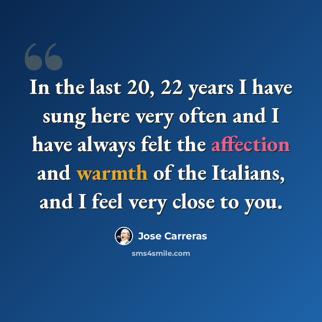 “In the last 20, 22 years I have sung here very often and I have always felt the affection and warmth of the Italians, and I feel very close to you.” quote by Jose Carreras