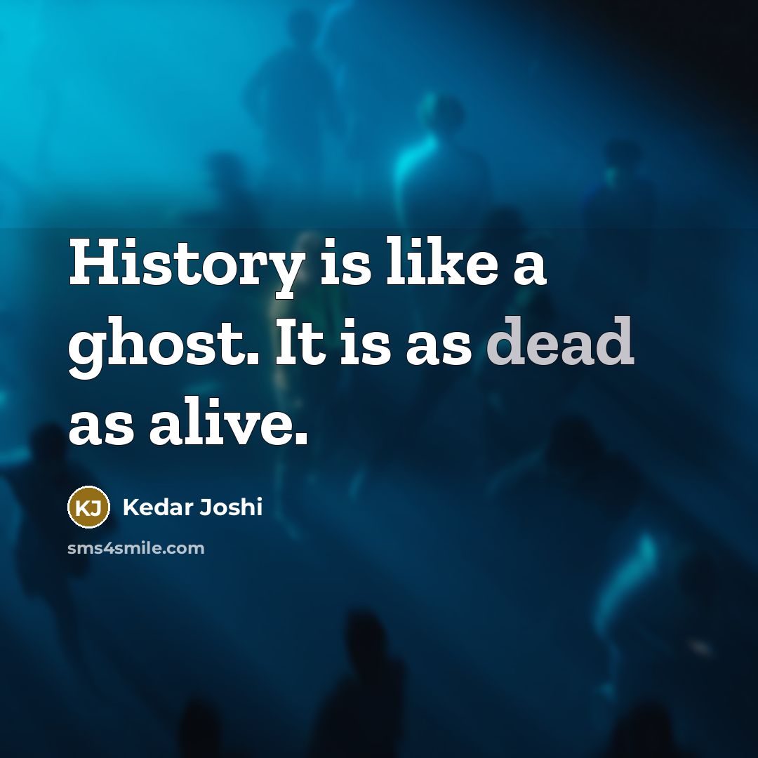 “History is like a ghost. It is as dead as alive.” quote by Kedar Joshi