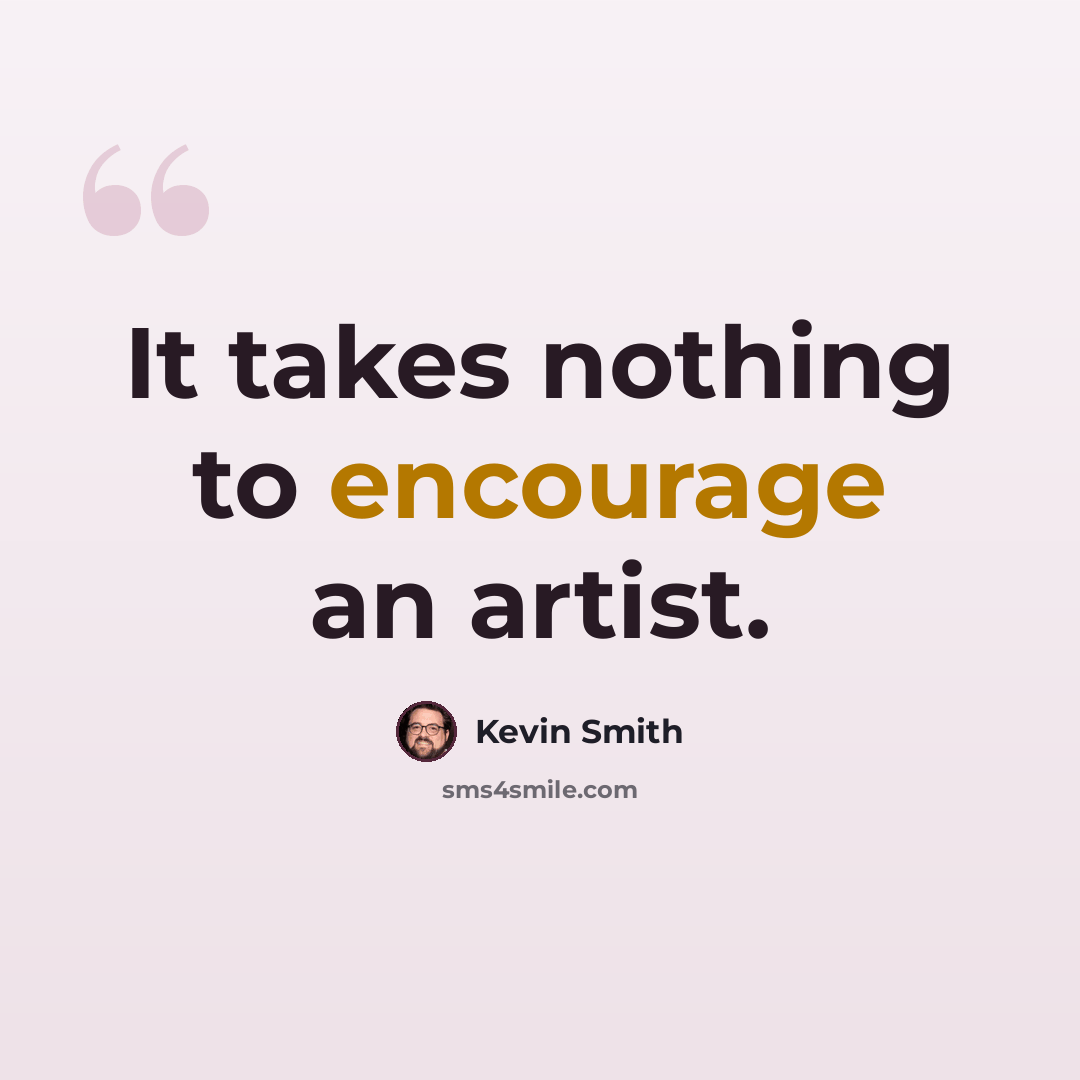 “It takes nothing to encourage an artist.” quote by Kevin Smith