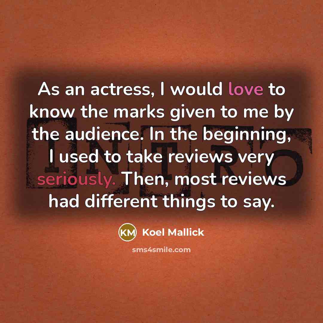 “As an actress, I would love to know the marks given to me by the audience. In the beginning, I used to take reviews very seriously. Then, most reviews had different things to say.” quote by Koel Mallick