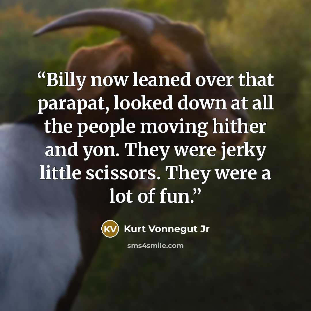 “Billy now leaned over that parapat, looked down at all the people moving hither and yon. They were jerky little scissors. They were a lot of fun.” quote by Kurt Vonnegut Jr