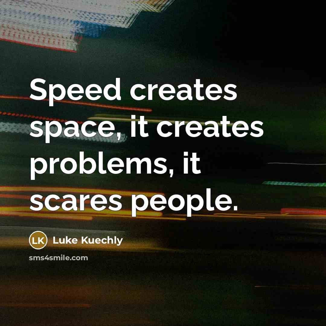 “Speed creates space, it creates problems, it scares people.” quote by Luke Kuechly