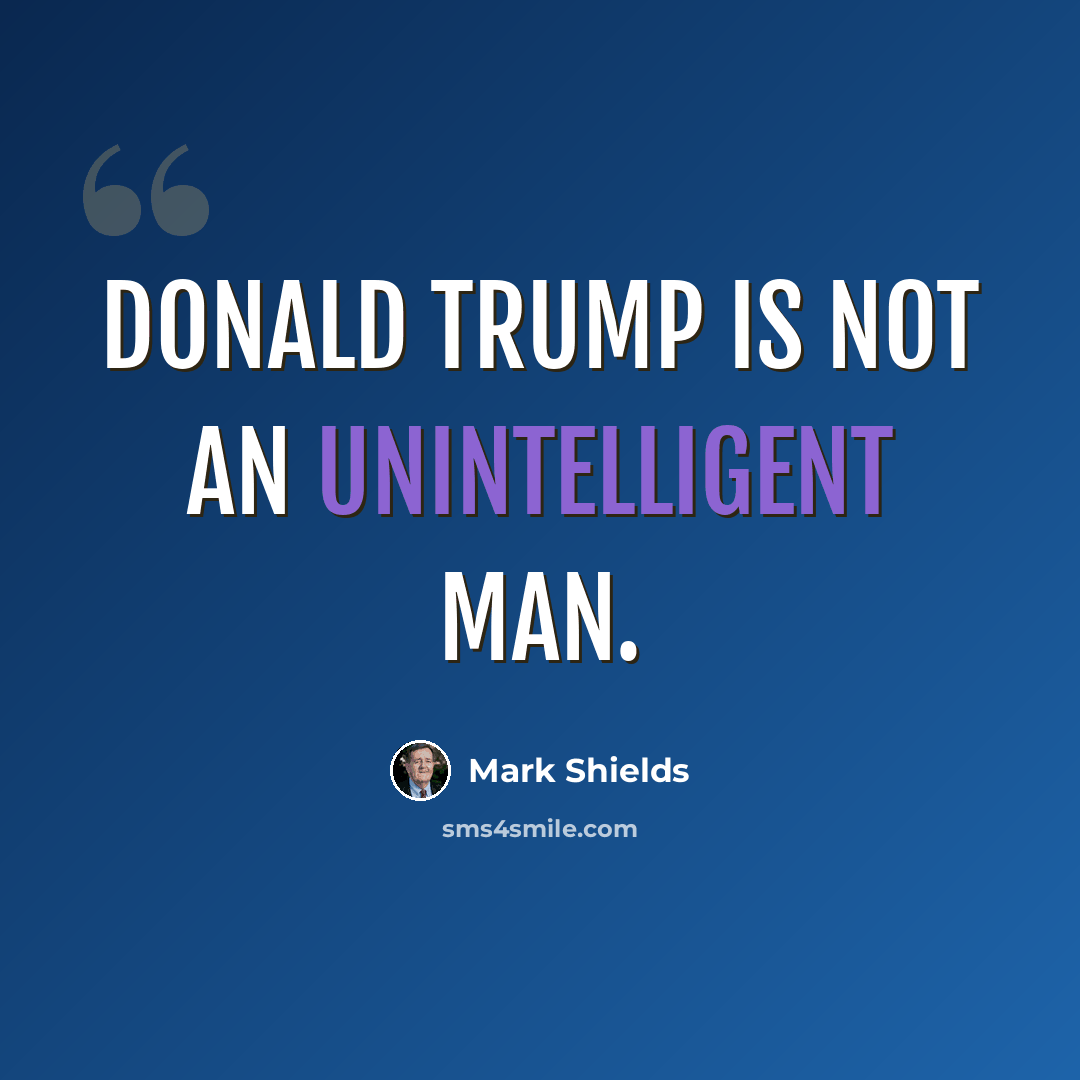 “Donald Trump is not an unintelligent man.” quote by Mark Shields
