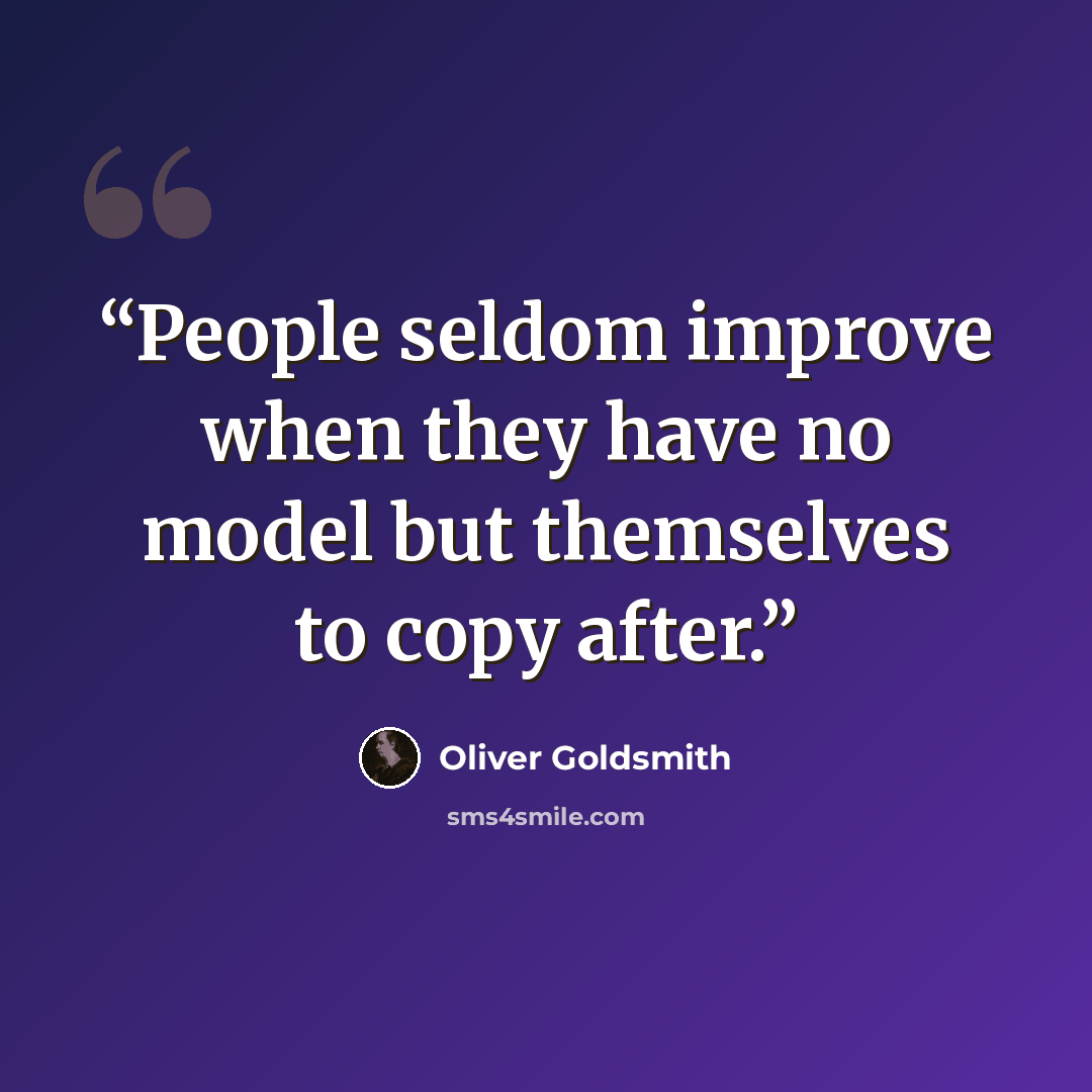 “People seldom improve when they have no model but themselves to copy after.” quote by Oliver Goldsmith