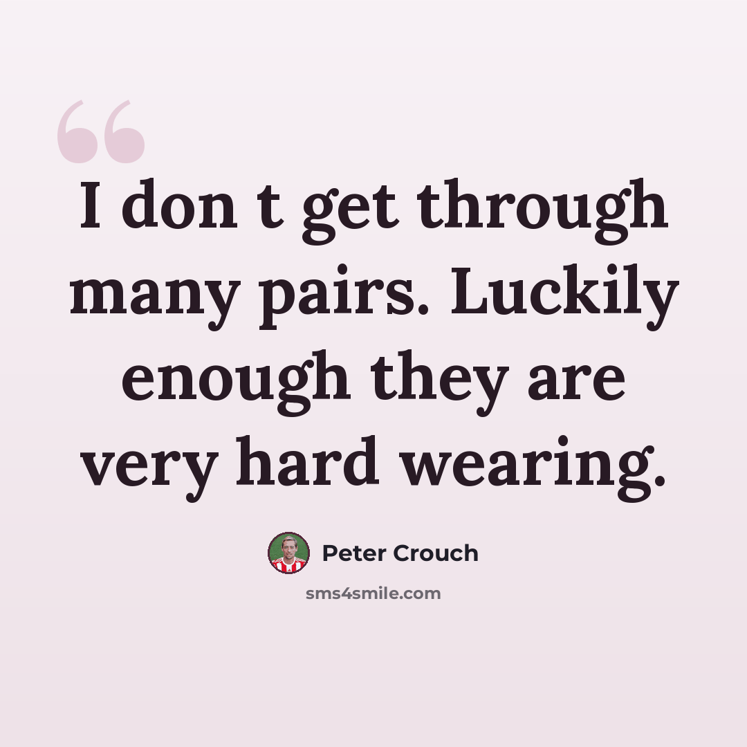 “I don t get through many pairs. Luckily enough they are very hard wearing.” quote by Peter Crouch
