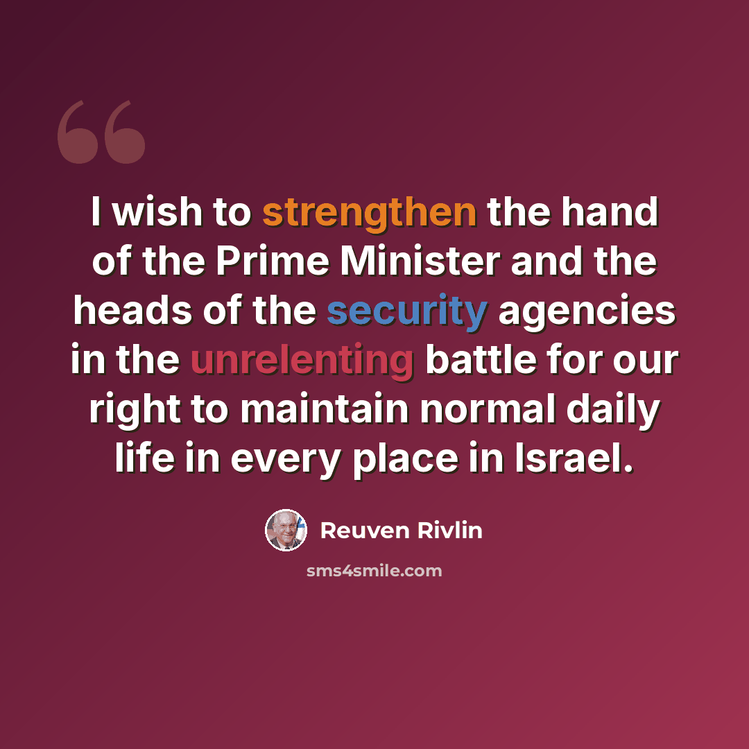 “I wish to strengthen the hand of the Prime Minister and the heads of the security agencies in the unrelenting battle for our right to maintain normal daily life in every place in Israel.” quote by Reuven Rivlin