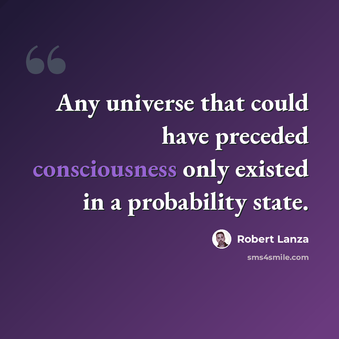 “Any universe that could have preceded consciousness only existed in a probability state.” quote by Robert Lanza