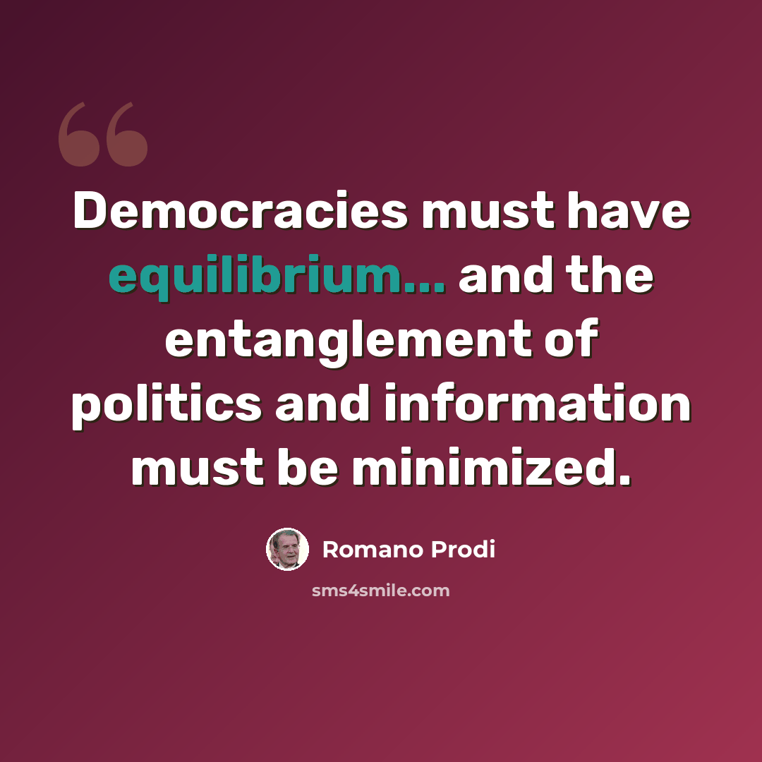 “Democracies must have equilibrium... and the entanglement of politics and information must be minimized.” quote by Romano Prodi