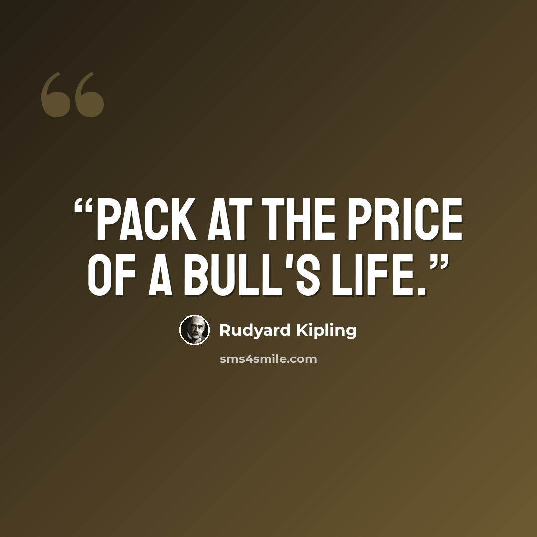 “Pack at the price of a bull's life.” quote by Rudyard Kipling