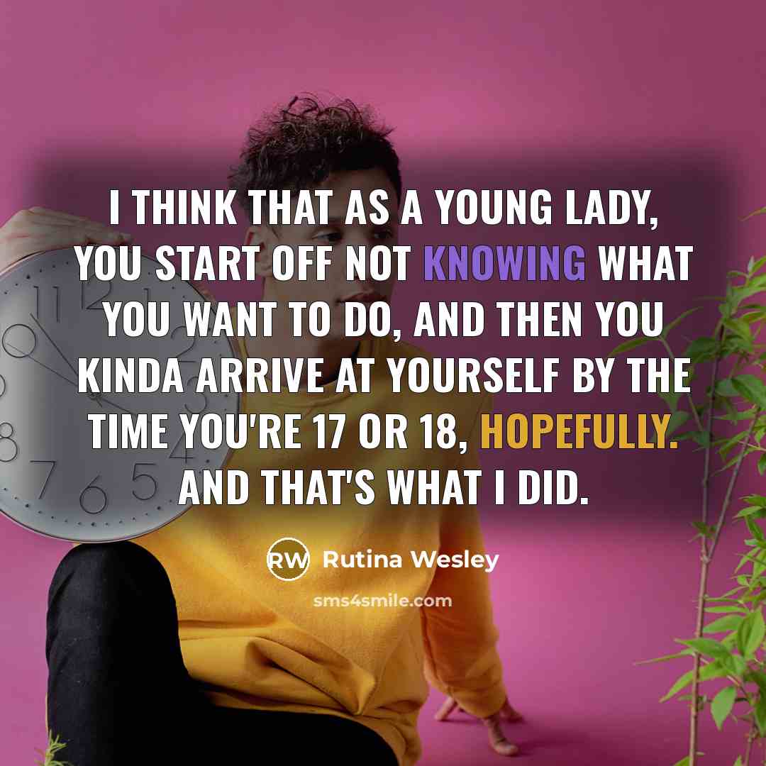 “I think that as a young lady, you start off not knowing what you want to do, and then you kinda arrive at yourself by the time you're 17 or 18, hopefully. And that's what I did.” quote by Rutina Wesley