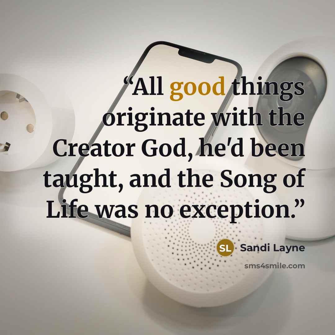 “All good things originate with the Creator God, he'd been taught, and the Song of Life was no exception.” quote by Sandi Layne