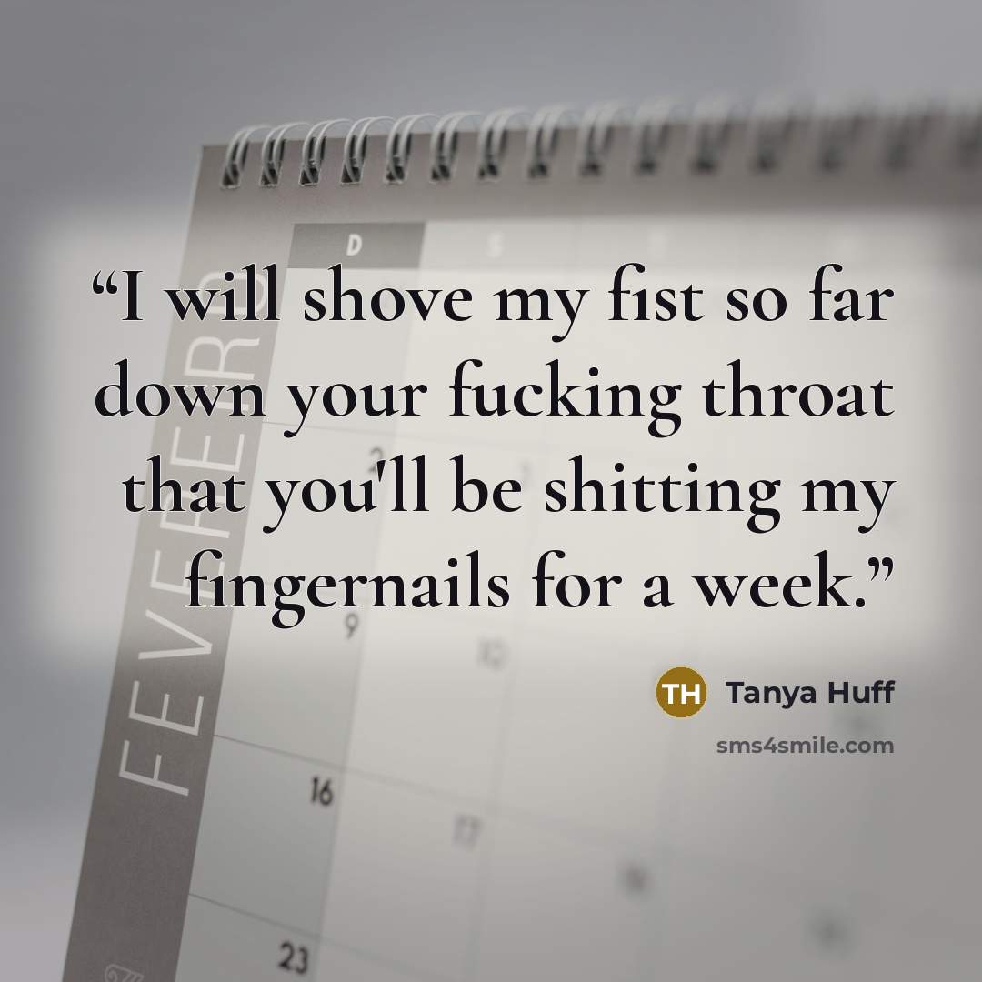 “I will shove my fist so far down your fucking throat that you'll be shitting my fingernails for a week.” quote by Tanya Huff