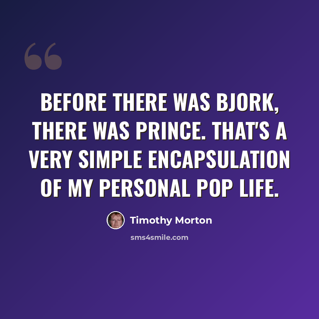 “Before there was Bjork, there was Prince. That's a very simple encapsulation of my personal pop life.” quote by Timothy Morton