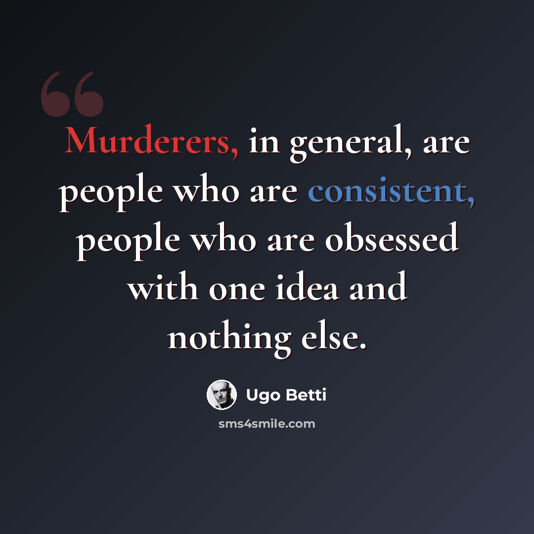 “Murderers, in general, are people who are consistent, people who are obsessed with one idea and nothing else.” quote by Ugo Betti