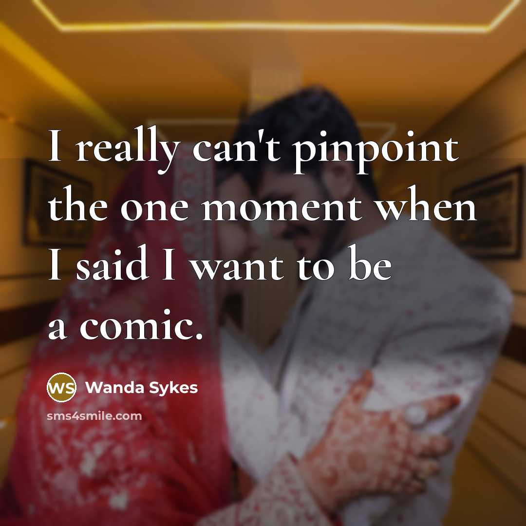 “I really can't pinpoint the one moment when I said I want to be a comic.” quote by Wanda Sykes