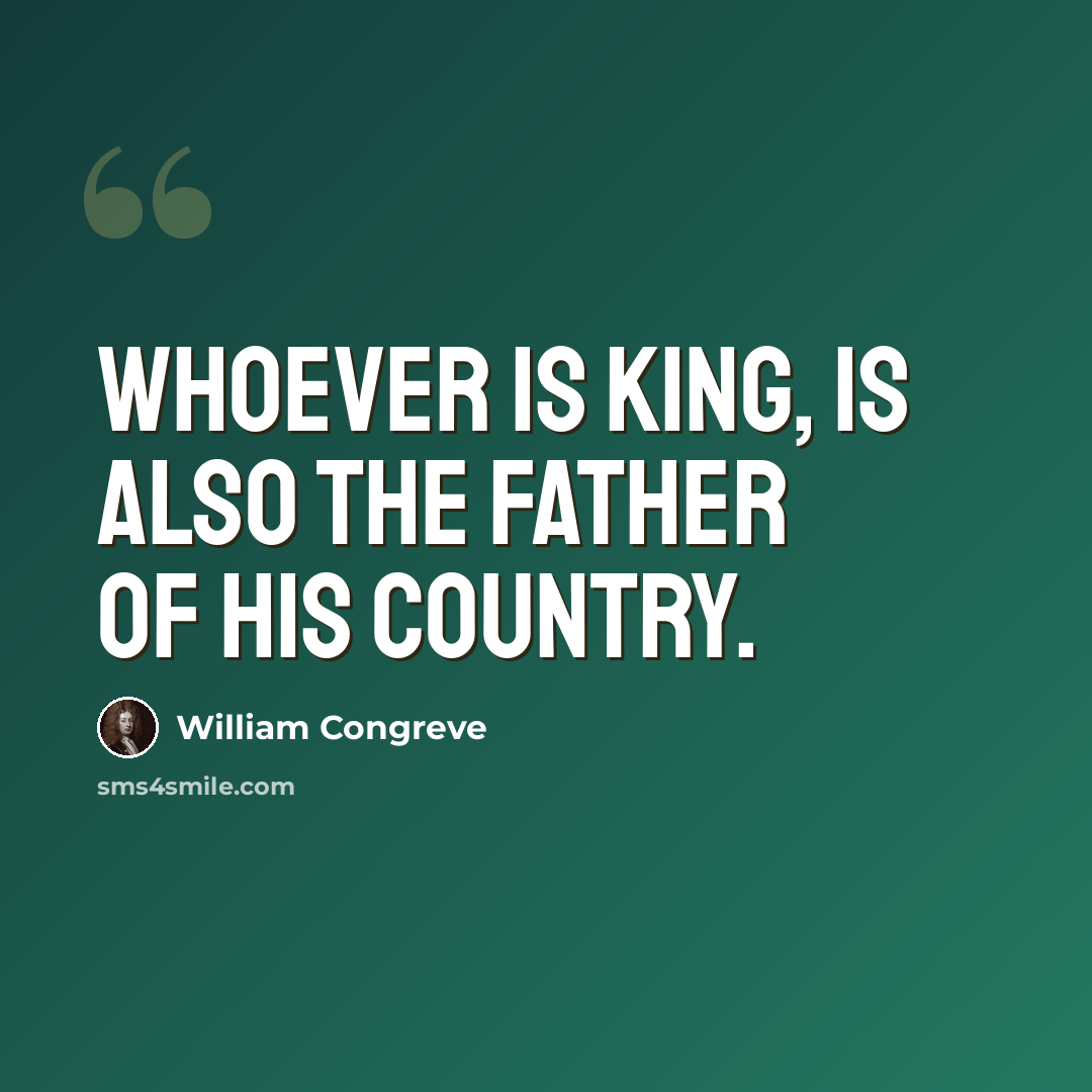 “Whoever is king, is also the father of his country.” quote by William Congreve
