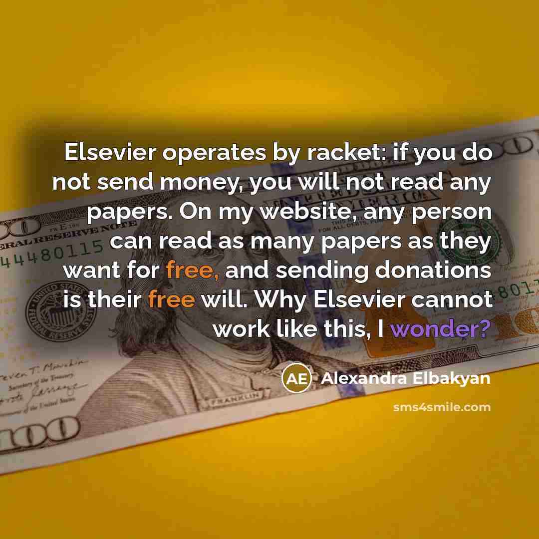 “Elsevier operates by racket: if you do not send money, you will not read any papers. On my website, any person can read as many papers as they want for free, and sending donations is their free will. Why Elsevier cannot work like this, I wonder?” quote by Alexandra Elbakyan