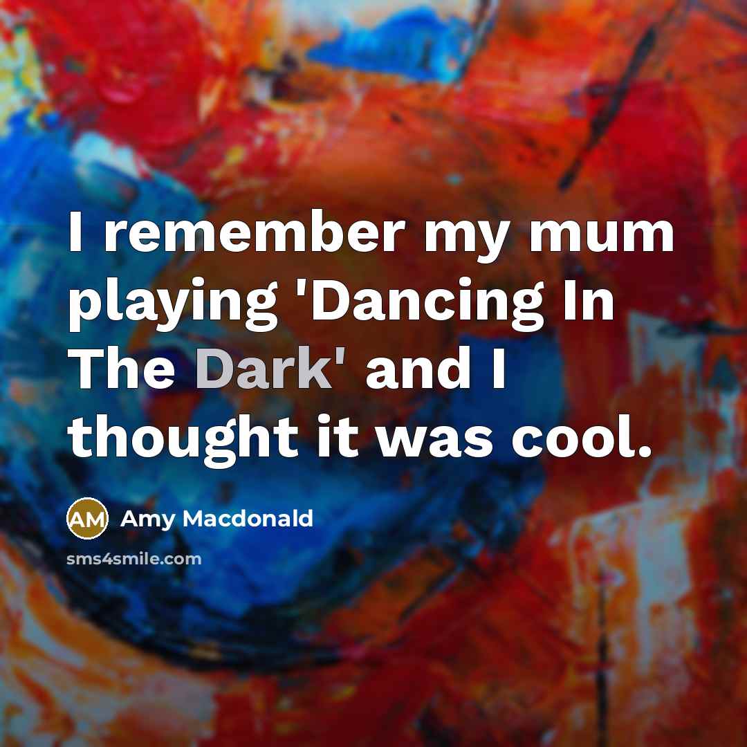 “I remember my mum playing 'Dancing In The Dark' and I thought it was cool.” quote by Amy Macdonald