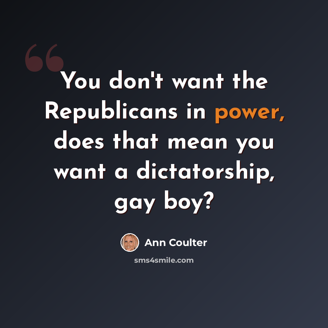 “You don't want the Republicans in power, does that mean you want a dictatorship, gay boy?” quote by Ann Coulter