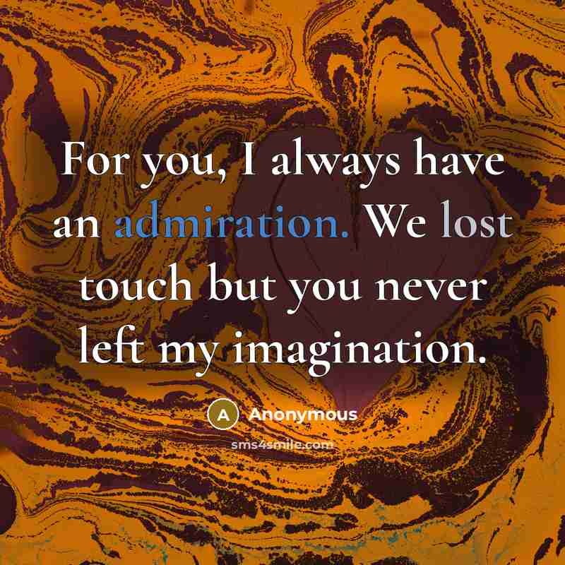 “For you, I always have an admiration. We lost touch but you never left my imagination.” quote by Anonymous