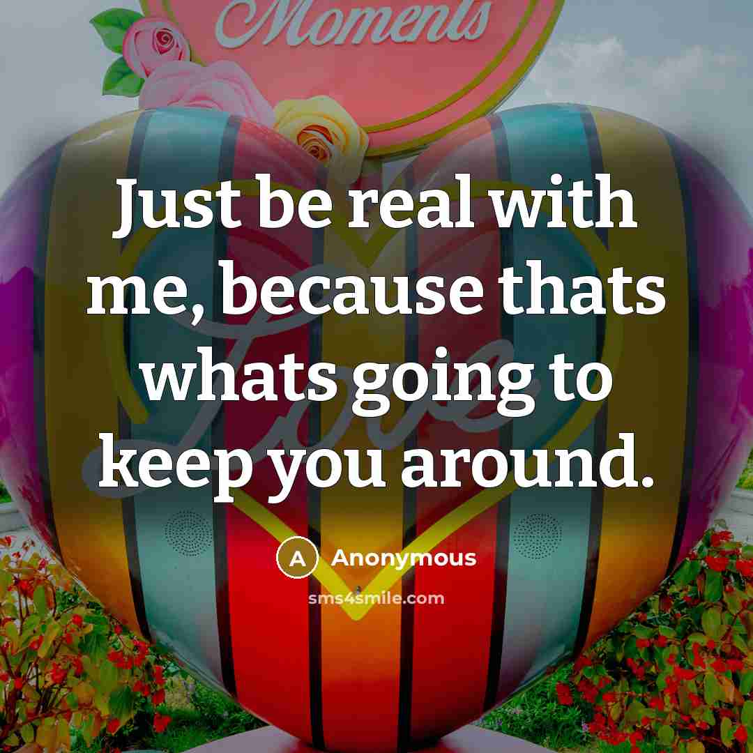“Just be real with me, because thats whats going to keep you around.” quote by Anonymous