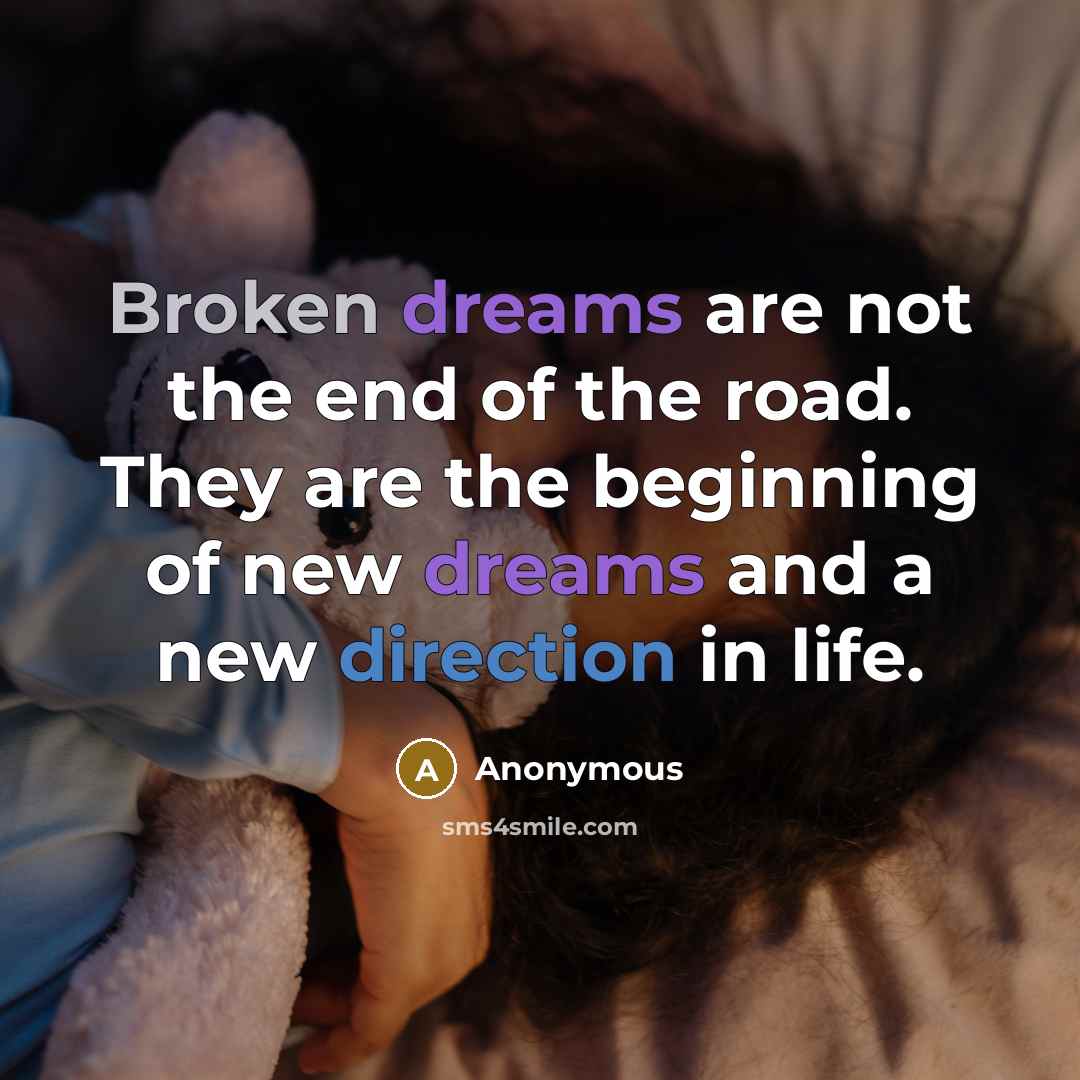“Broken dreams are not the end of the road. They are the beginning of new dreams and a new direction in life.” quote by Anonymous