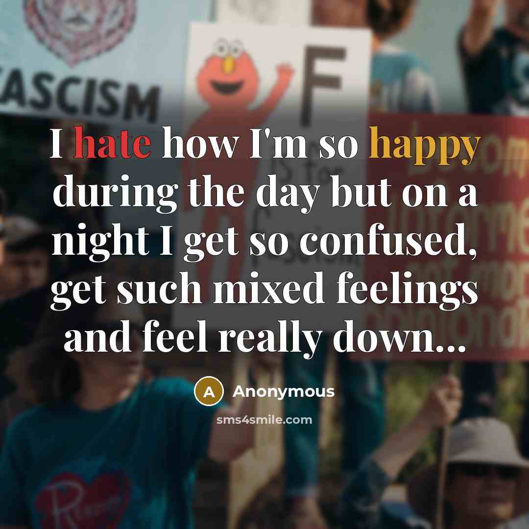 “I hate how I'm so happy during the day but on a night I get so confused, get such mixed feelings and feel really down...” quote by Anonymous