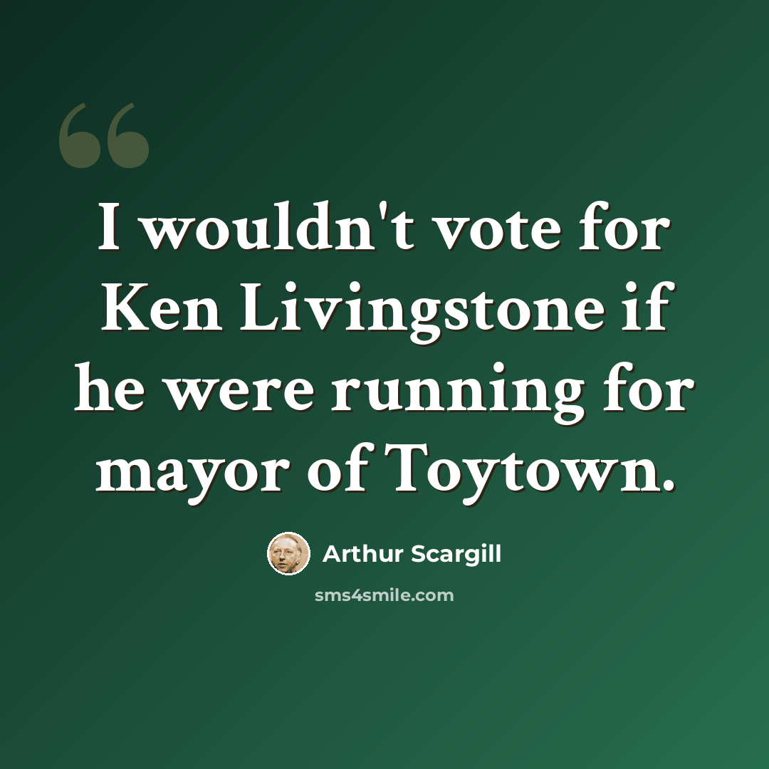 “I wouldn't vote for Ken Livingstone if he were running for mayor of Toytown.” quote by Arthur Scargill