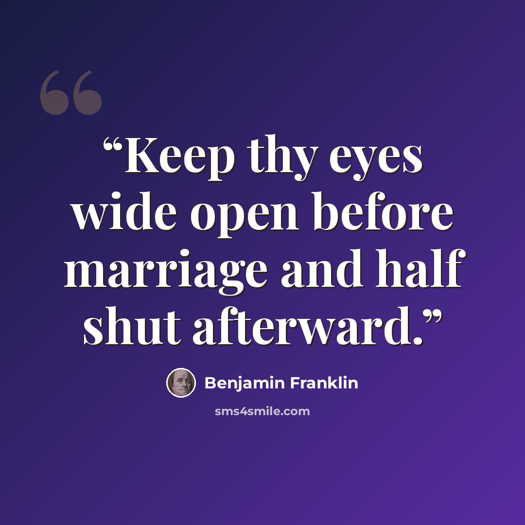 “Keep thy eyes wide open before marriage and half shut afterward.” quote by Benjamin Franklin