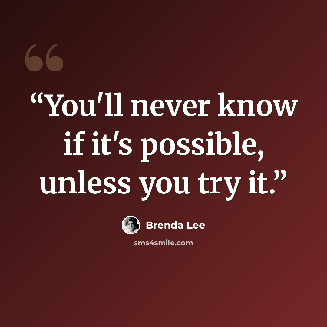 “You'll never know if it's possible, unless you try it.” quote by Brenda Lee