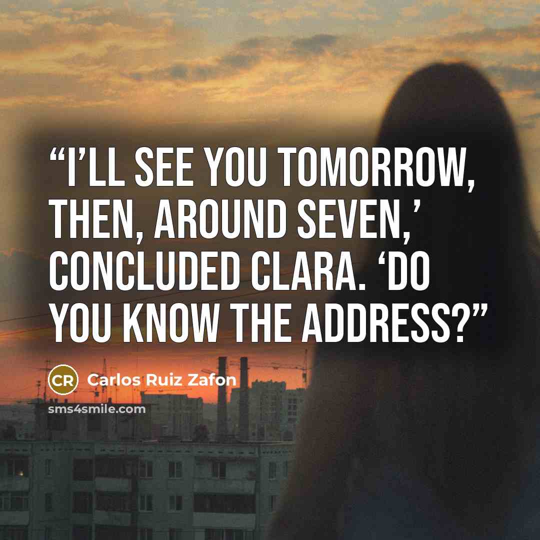 “I’ll see you tomorrow, then, around seven,’ concluded Clara. ‘Do you know the address?” quote by Carlos Ruiz Zafón