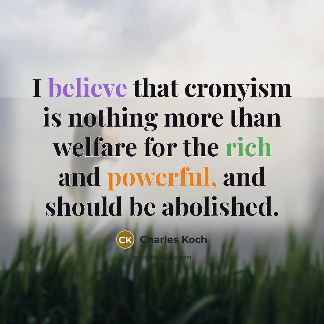 “I believe that cronyism is nothing more than welfare for the rich and powerful, and should be abolished.” quote by Charles Koch