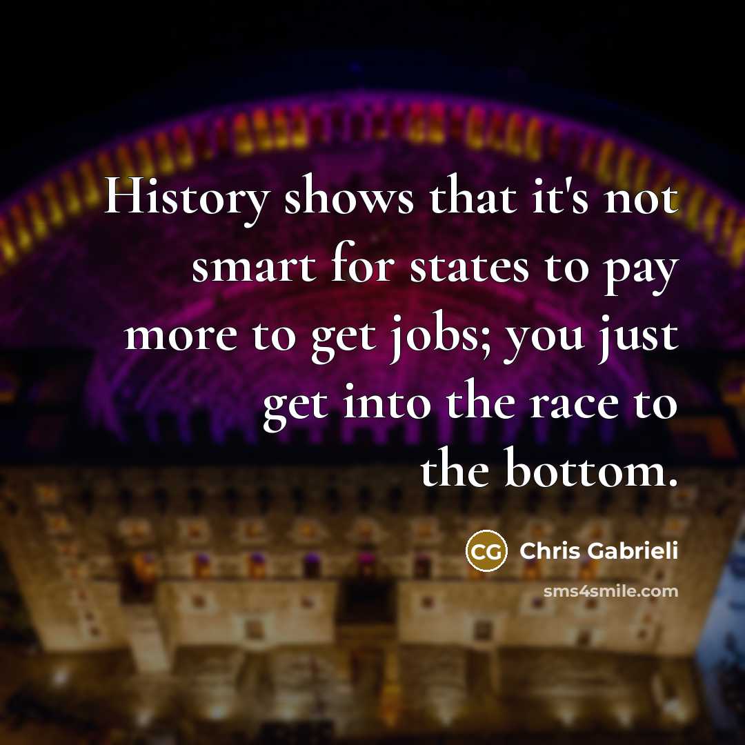 “History shows that it's not smart for states to pay more to get jobs; you just get into the race to the bottom.” quote by Chris Gabrieli