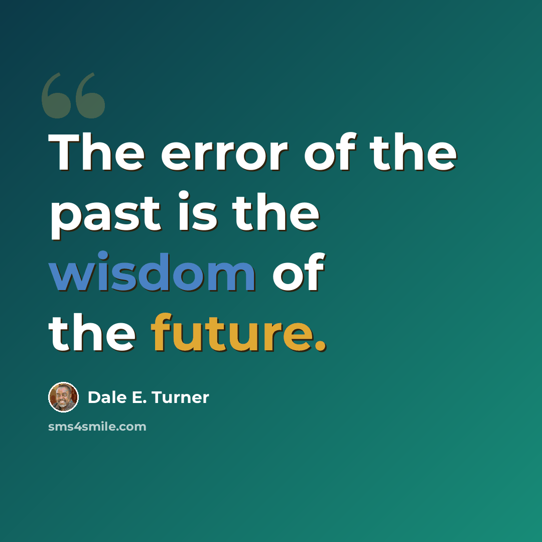 “The error of the past is the wisdom of the future.” quote by Dale E. Turner