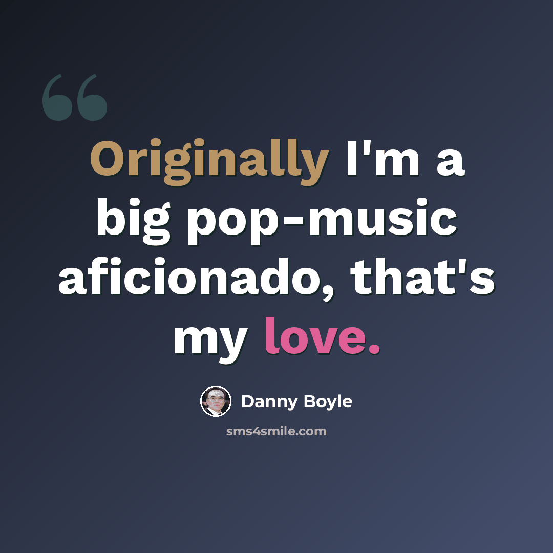 “Originally I'm a big pop-music aficionado, that's my love.” quote by Danny Boyle