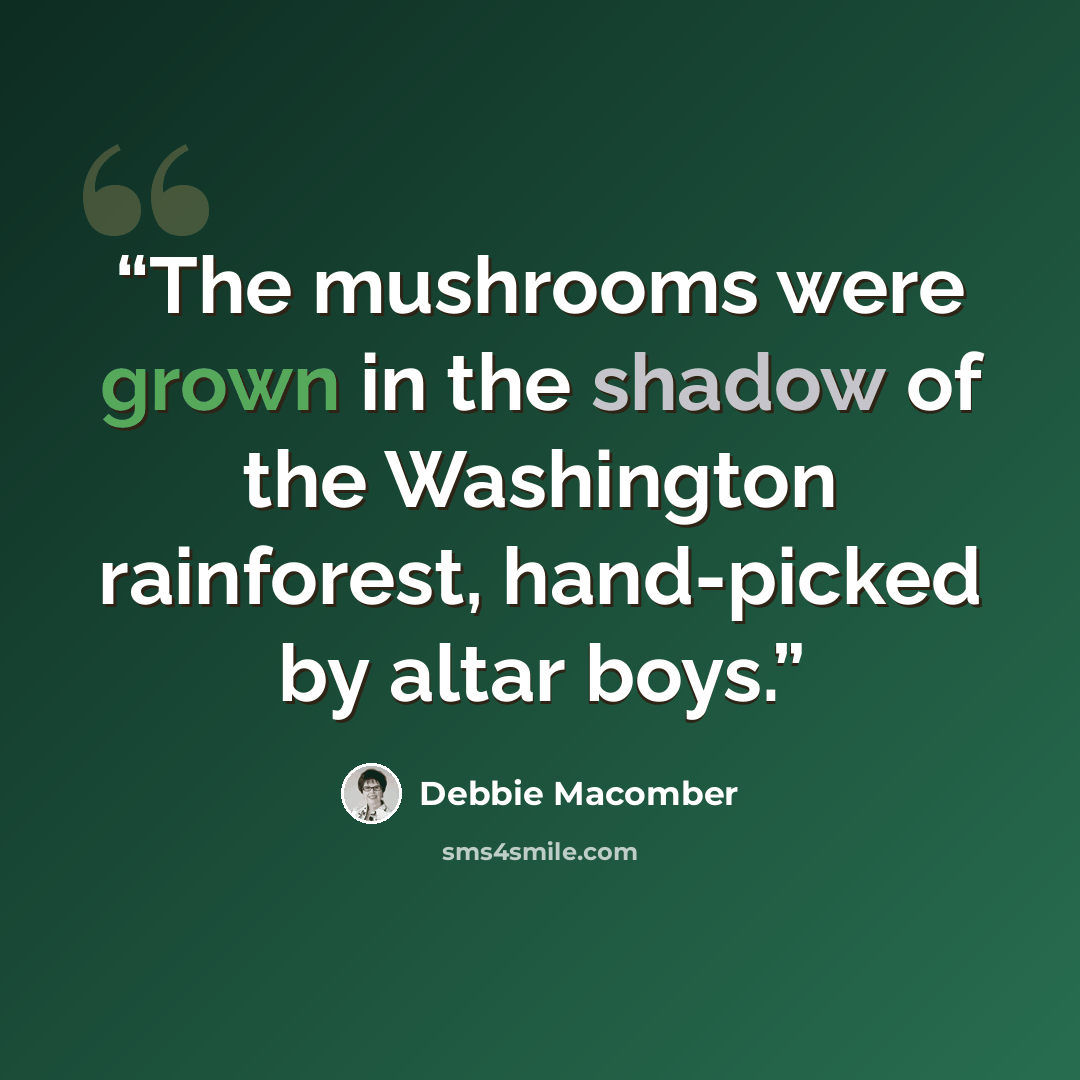 “The mushrooms were grown in the shadow of the Washington rainforest, hand-picked by altar boys.” quote by Debbie Macomber