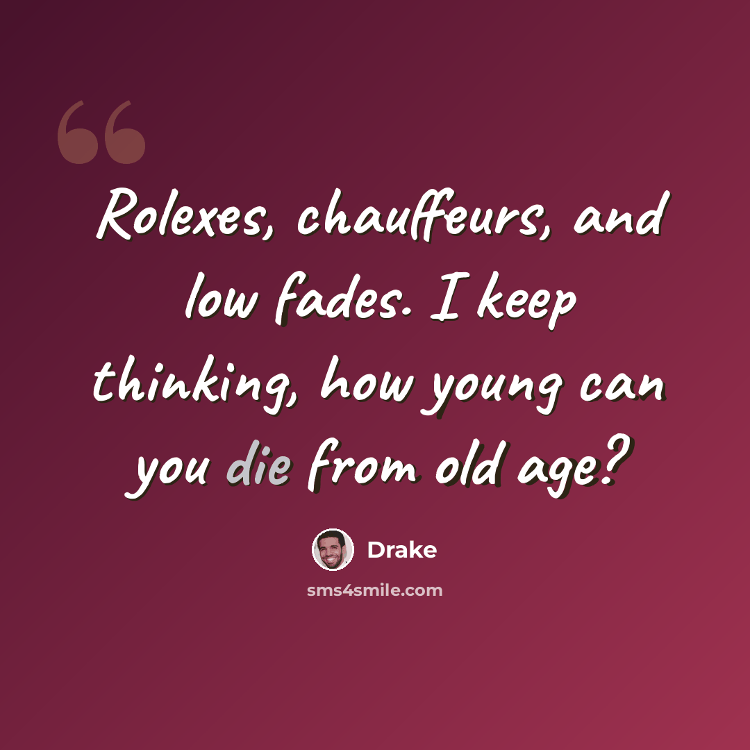 “Rolexes, chauffeurs, and low fades. I keep thinking, how young can you die from old age?” quote by Drake