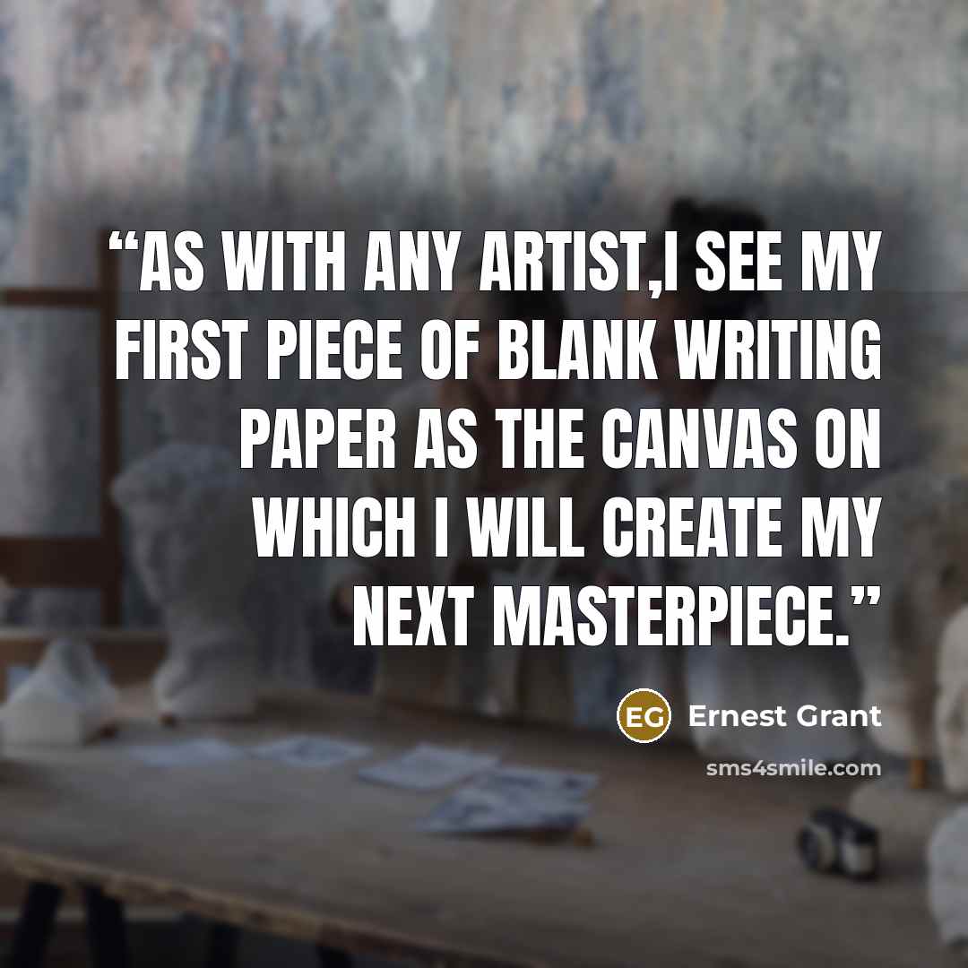 “As with any artist,I see my first piece of blank writing paper as the canvas on which I will create my next masterpiece.” quote by Ernest Grant
