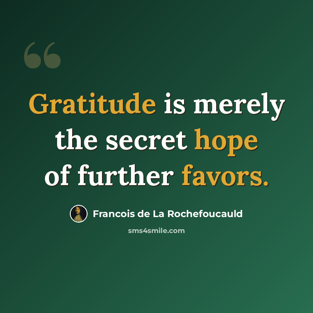 “Gratitude is merely the secret hope of further favors.” quote by Francois de La Rochefoucauld