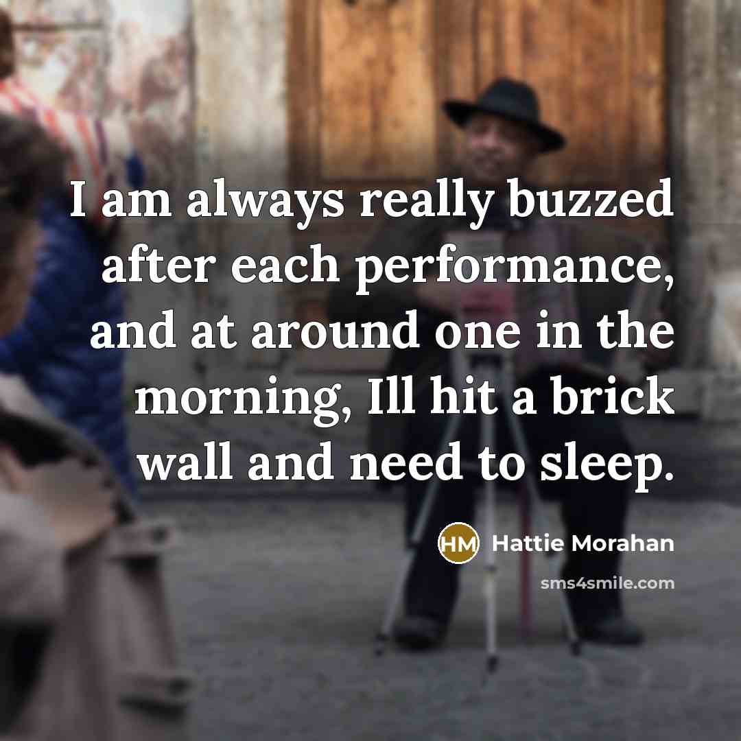 “I am always really buzzed after each performance, and at around one in the morning, Ill hit a brick wall and need to sleep.” quote by Hattie Morahan
