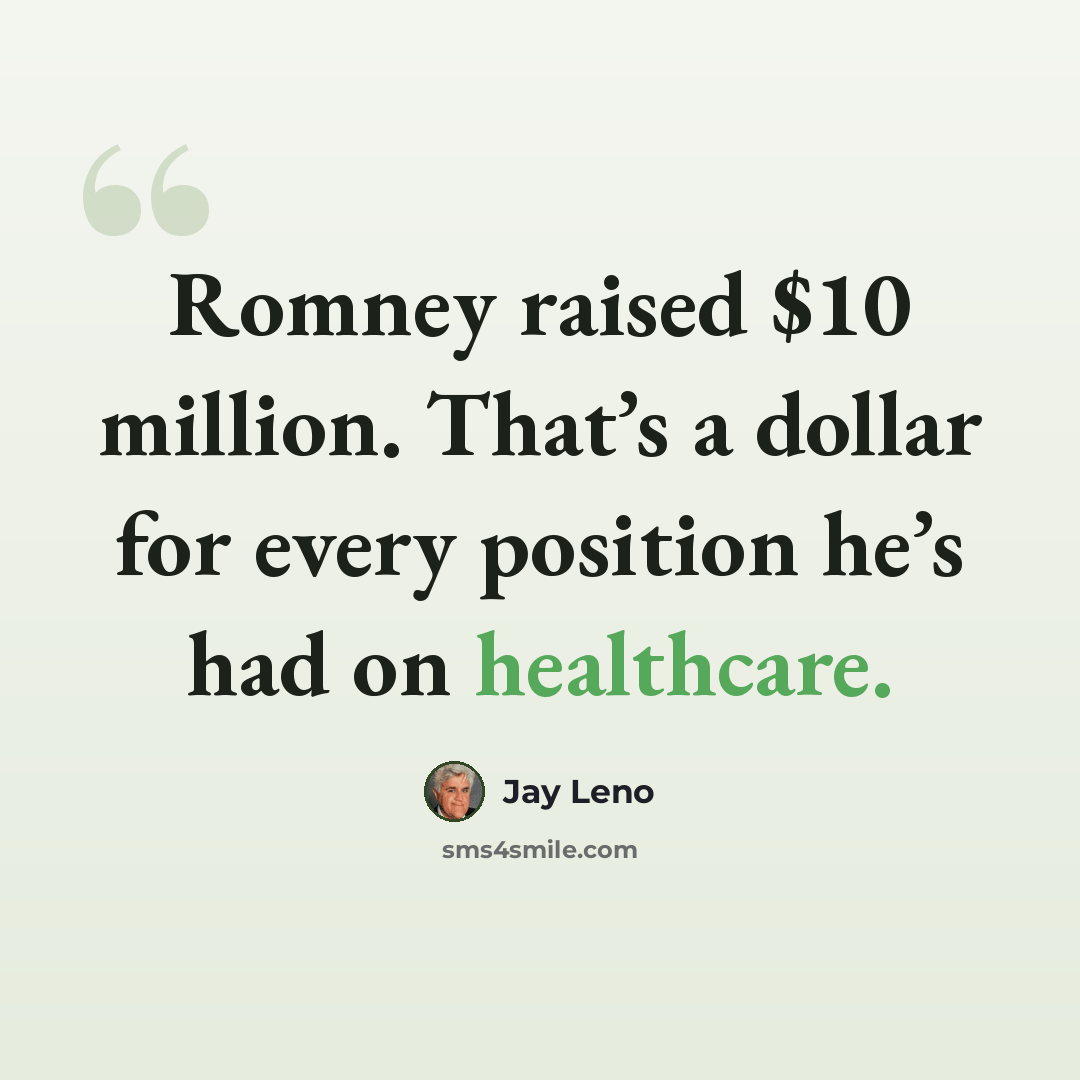 “Romney raised $10 million. That’s a dollar for every position he’s had on healthcare.” quote by Jay Leno