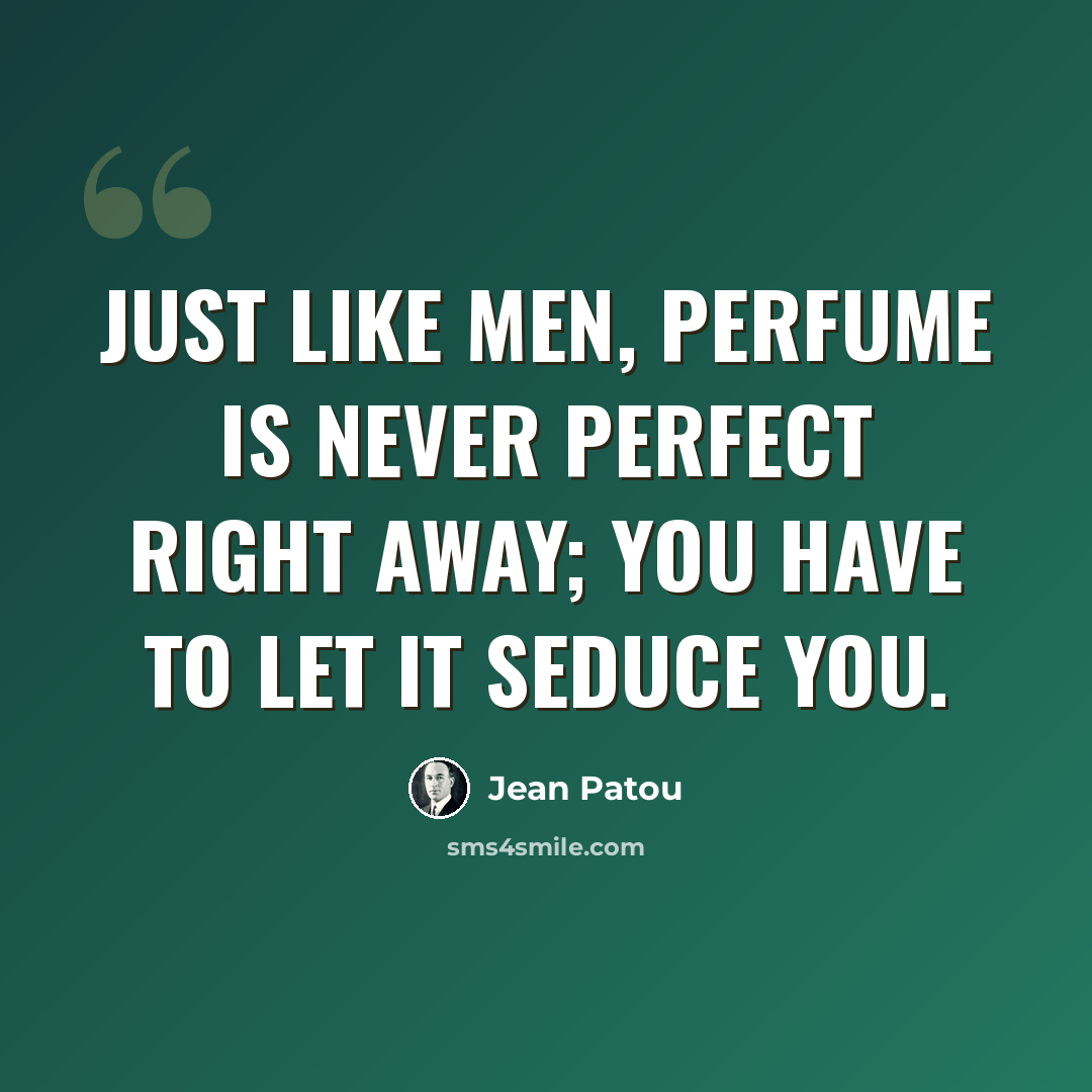 “Just like men, perfume is never perfect right away; you have to let it seduce you.” quote by Jean Patou