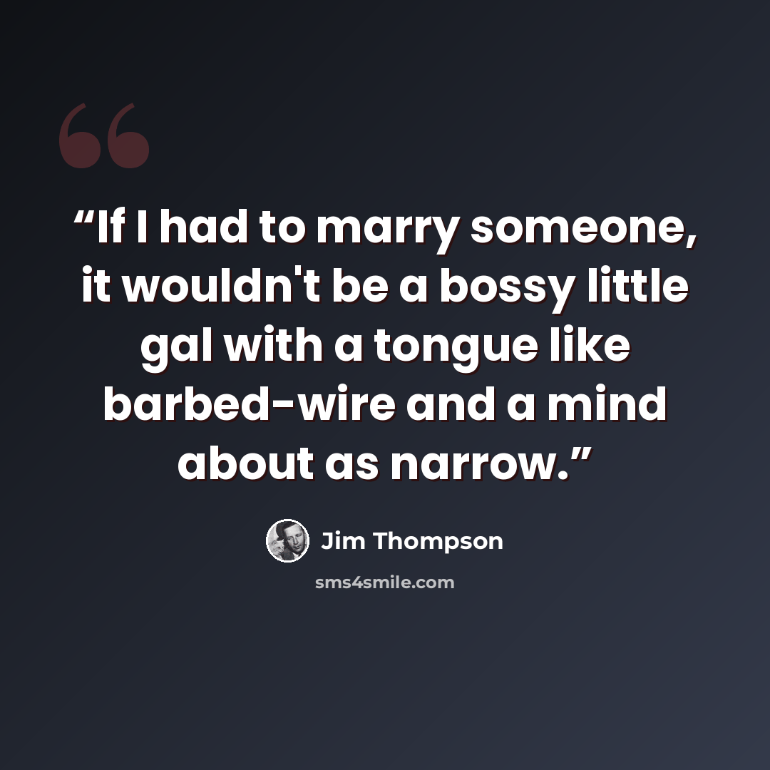 “If I had to marry someone, it wouldn't be a bossy little gal with a tongue like barbed-wire and a mind about as narrow.” quote by Jim Thompson