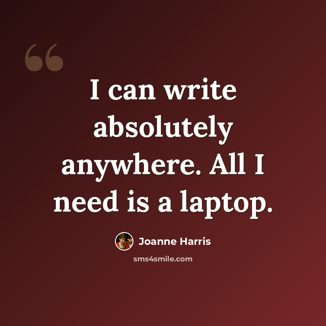 “I can write absolutely anywhere. All I need is a laptop.” quote by Joanne Harris