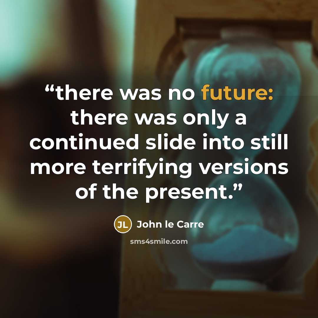 “there was no future: there was only a continued slide into still more terrifying versions of the present.” quote by John le Carré